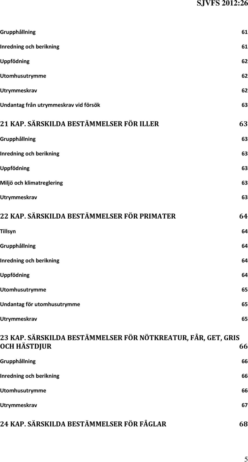 SÄRSKILDA BESTÄMMELSER FÖR PRIMATER 64 Tillsyn 64 Grupphållning 64 Inredning och berikning 64 Uppfödning 64 Utomhusutrymme 65 Undantag för utomhusutrymme 65