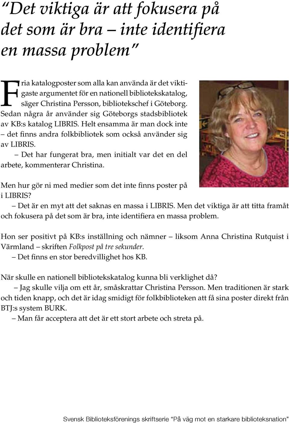 Helt ensamma är man dock inte det finns andra folkbibliotek som också använder sig av LIBRIS. Det har fungerat bra, men initialt var det en del arbete, kommenterar Christina.
