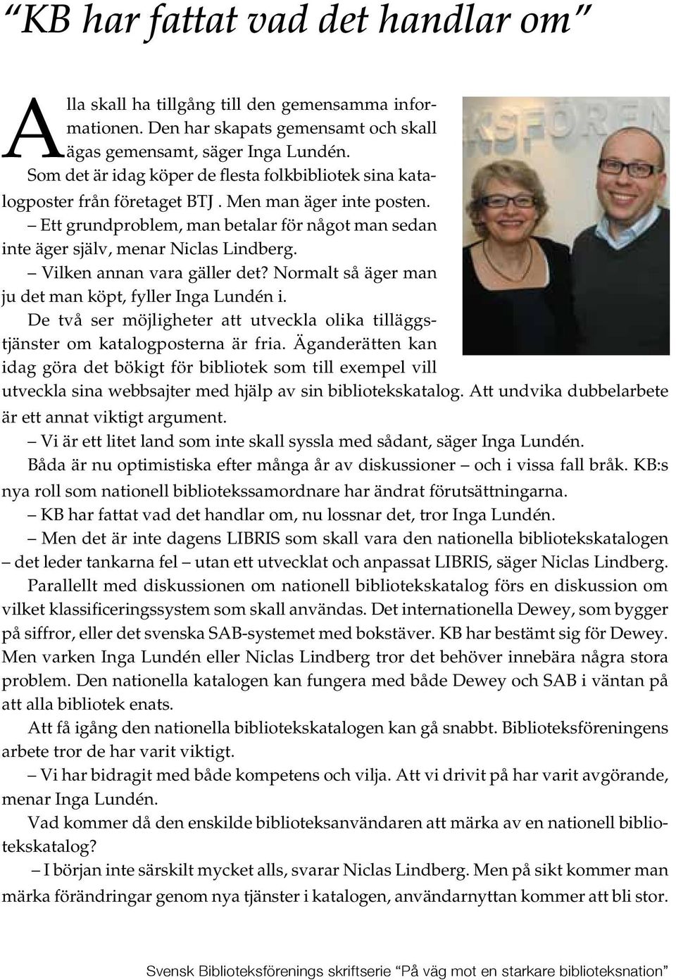 Vilken annan vara gäller det? Normalt så äger man ju det man köpt, fyller Inga Lundén i. De två ser möjligheter att utveckla olika tilläggstjänster om katalogposterna är fria.