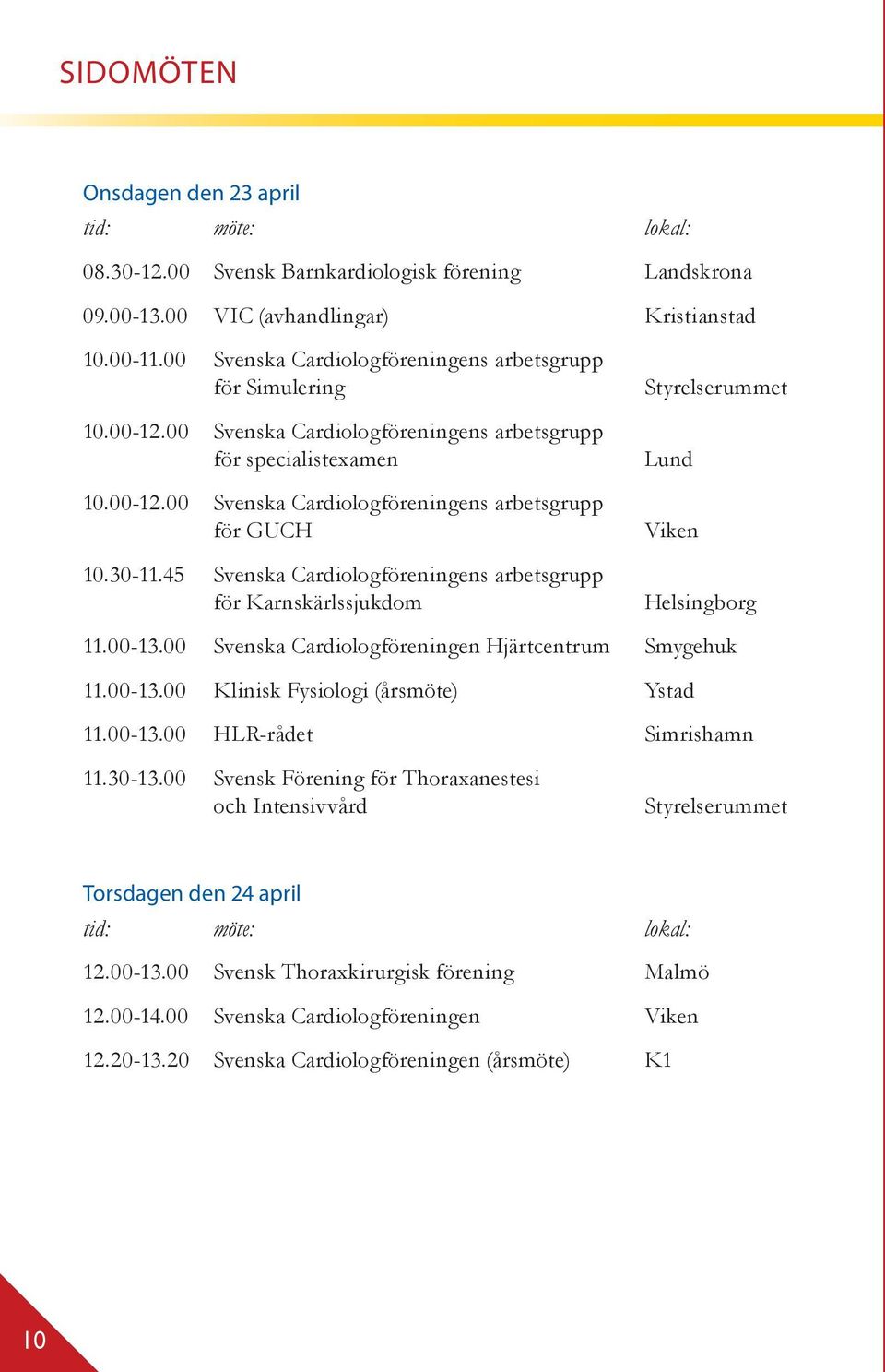30-11.45 Svenska Cardiologföreningens arbetsgrupp för Karnskärlssjukdom Styrelserummet Lund Viken Helsingborg 11.00-13.00 Svenska Cardiologföreningen Hjärtcentrum Smygehuk 11.00-13.00 Klinisk Fysiologi (årsmöte) Ystad 11.