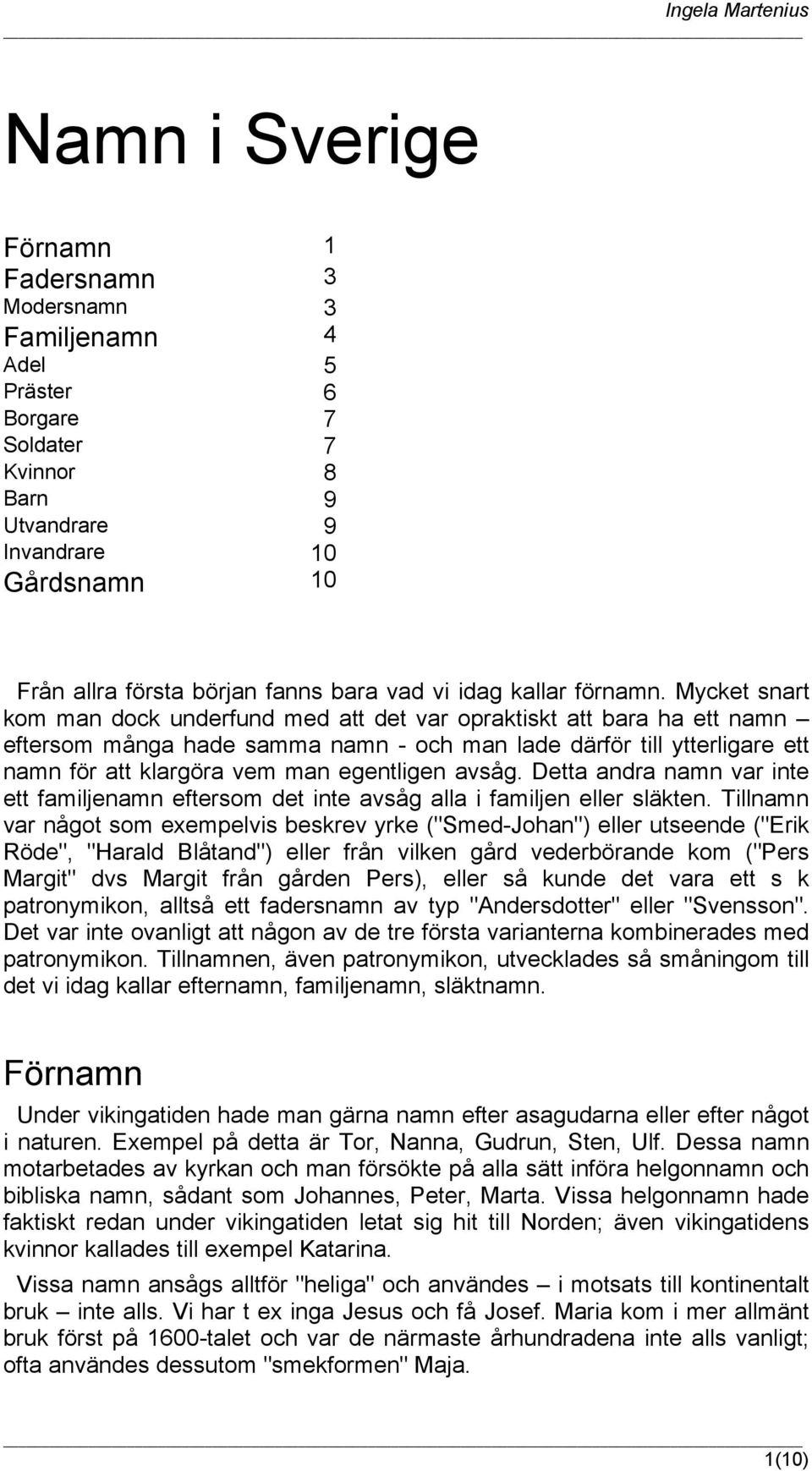 Mycket snart kom man dock underfund med att det var opraktiskt att bara ha ett namn eftersom många hade samma namn - och man lade därför till ytterligare ett namn för att klargöra vem man egentligen