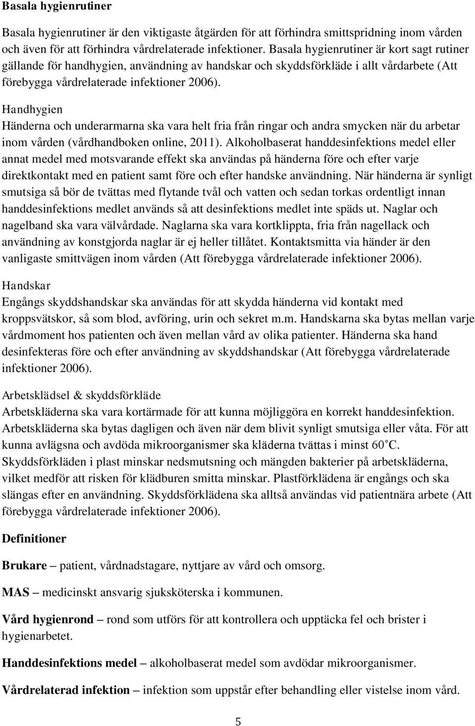 Handhygien Händerna och underarmarna ska vara helt fria från ringar och andra smycken när du arbetar inom vården (vårdhandboken online, 2011).