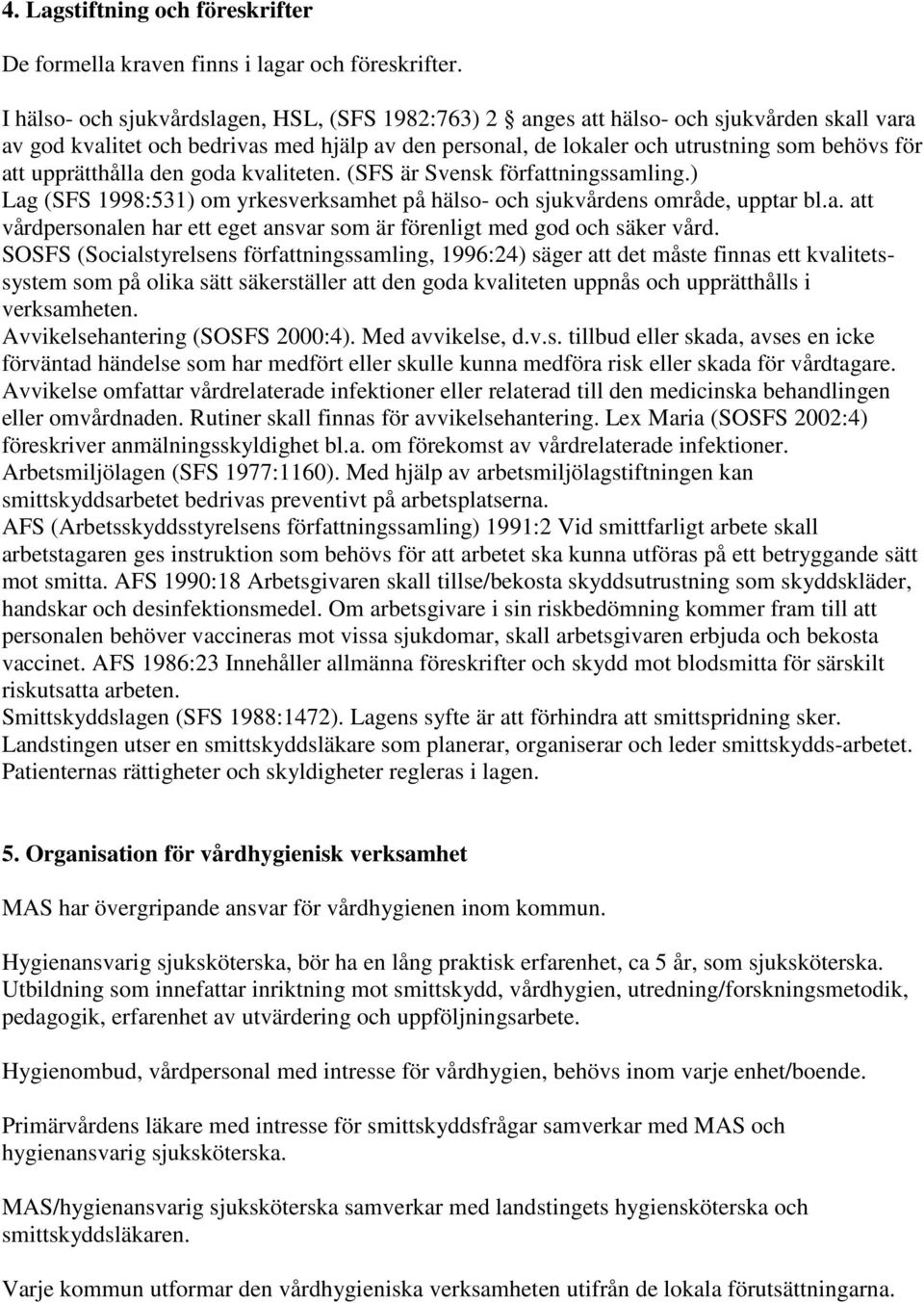 upprätthålla den goda kvaliteten. (SFS är Svensk författningssamling.) Lag (SFS 1998:531) om yrkesverksamhet på hälso- och sjukvårdens område, upptar bl.a. att vårdpersonalen har ett eget ansvar som är förenligt med god och säker vård.