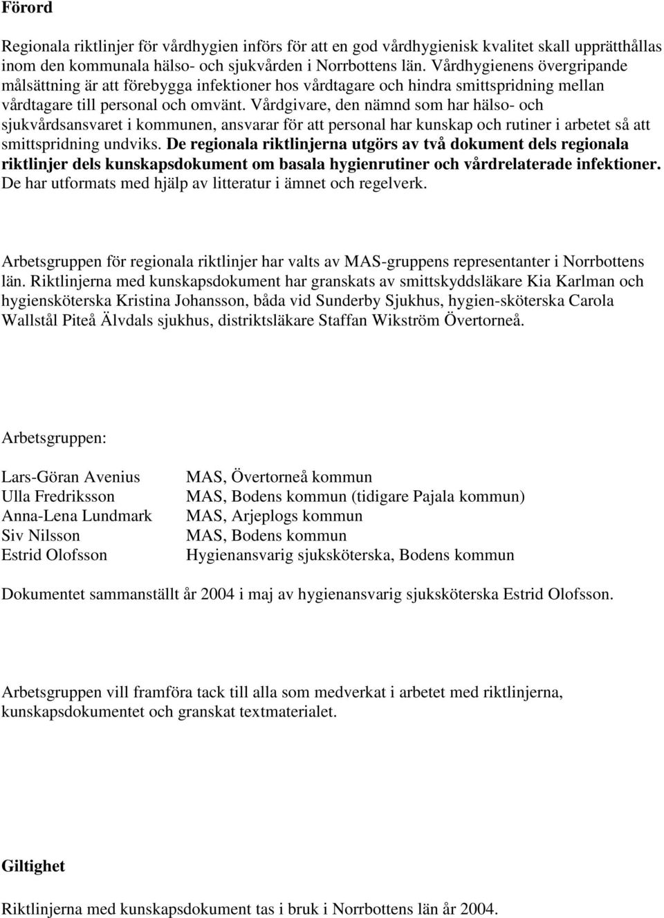 Vårdgivare, den nämnd som har hälso- och sjukvårdsansvaret i kommunen, ansvarar för att personal har kunskap och rutiner i arbetet så att smittspridning undviks.