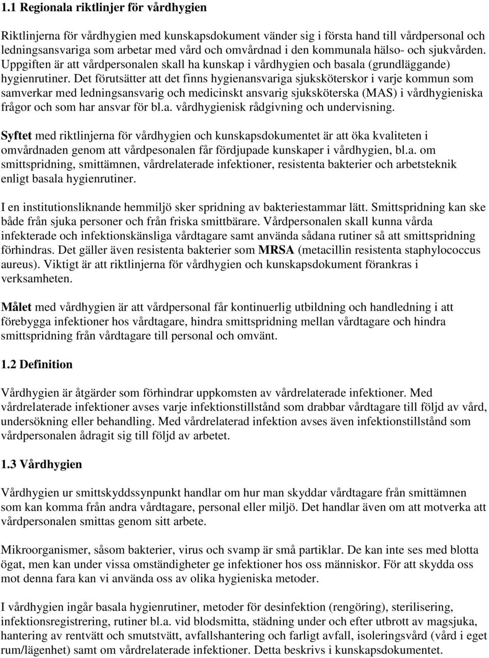 Det förutsätter att det finns hygienansvariga sjuksköterskor i varje kommun som samverkar med ledningsansvarig och medicinskt ansvarig sjuksköterska (MAS) i vårdhygieniska frågor och som har ansvar