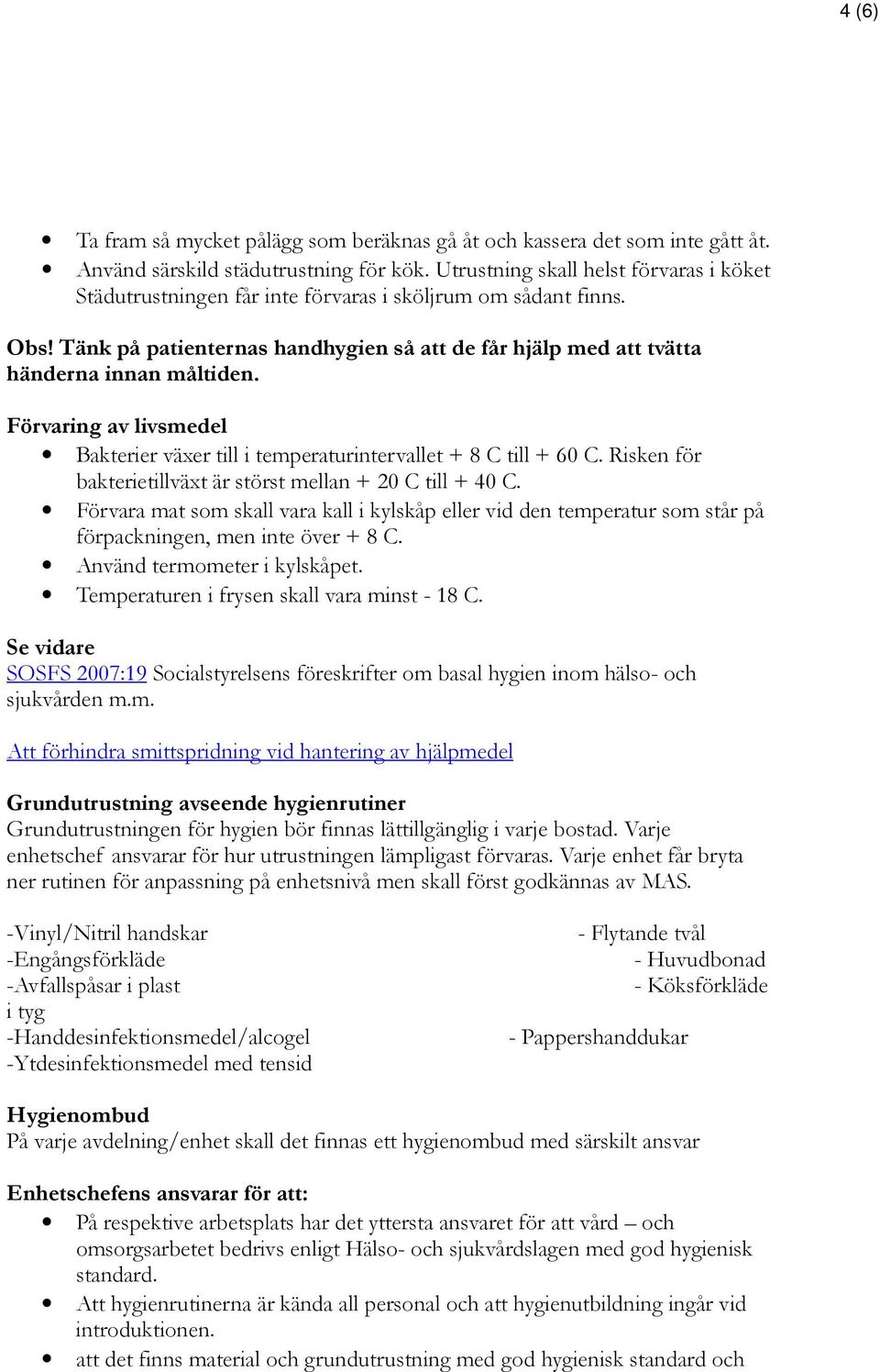Förvaring av livsmedel Bakterier växer till i temperaturintervallet + 8 C till + 60 C. Risken för bakterietillväxt är störst mellan + 20 C till + 40 C.