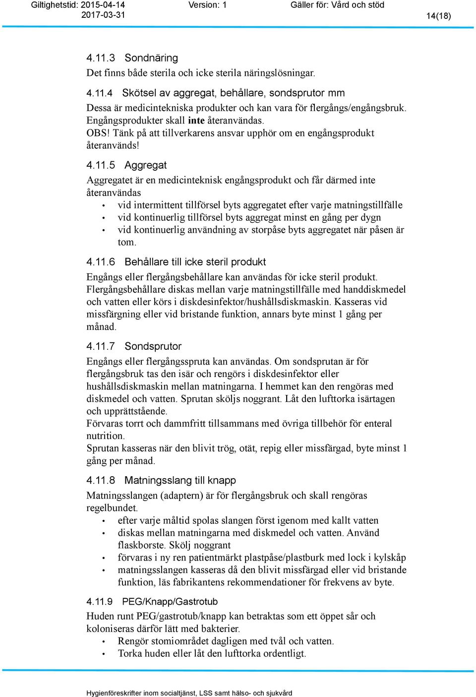 5 Aggregat Aggregatet är en medicinteknisk engångsprodukt och får därmed inte återanvändas vid intermittent tillförsel byts aggregatet efter varje matningstillfälle vid kontinuerlig tillförsel byts