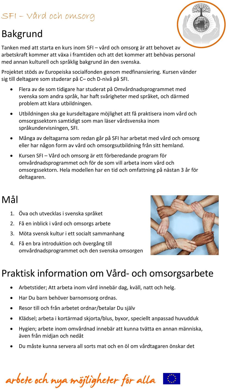 Mål Flera av de som tidigare har studerat på Omvårdnadsprogrammet med svenska som andra språk, har haft svårigheter med språket, och därmed problem att klara utbildningen.