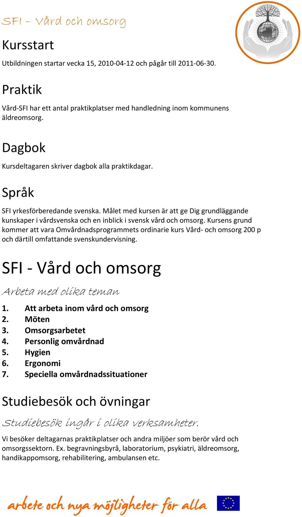 Målet med kursen är att ge Dig grundläggande kunskaper i vårdsvenska och en inblick i svensk vård och omsorg.