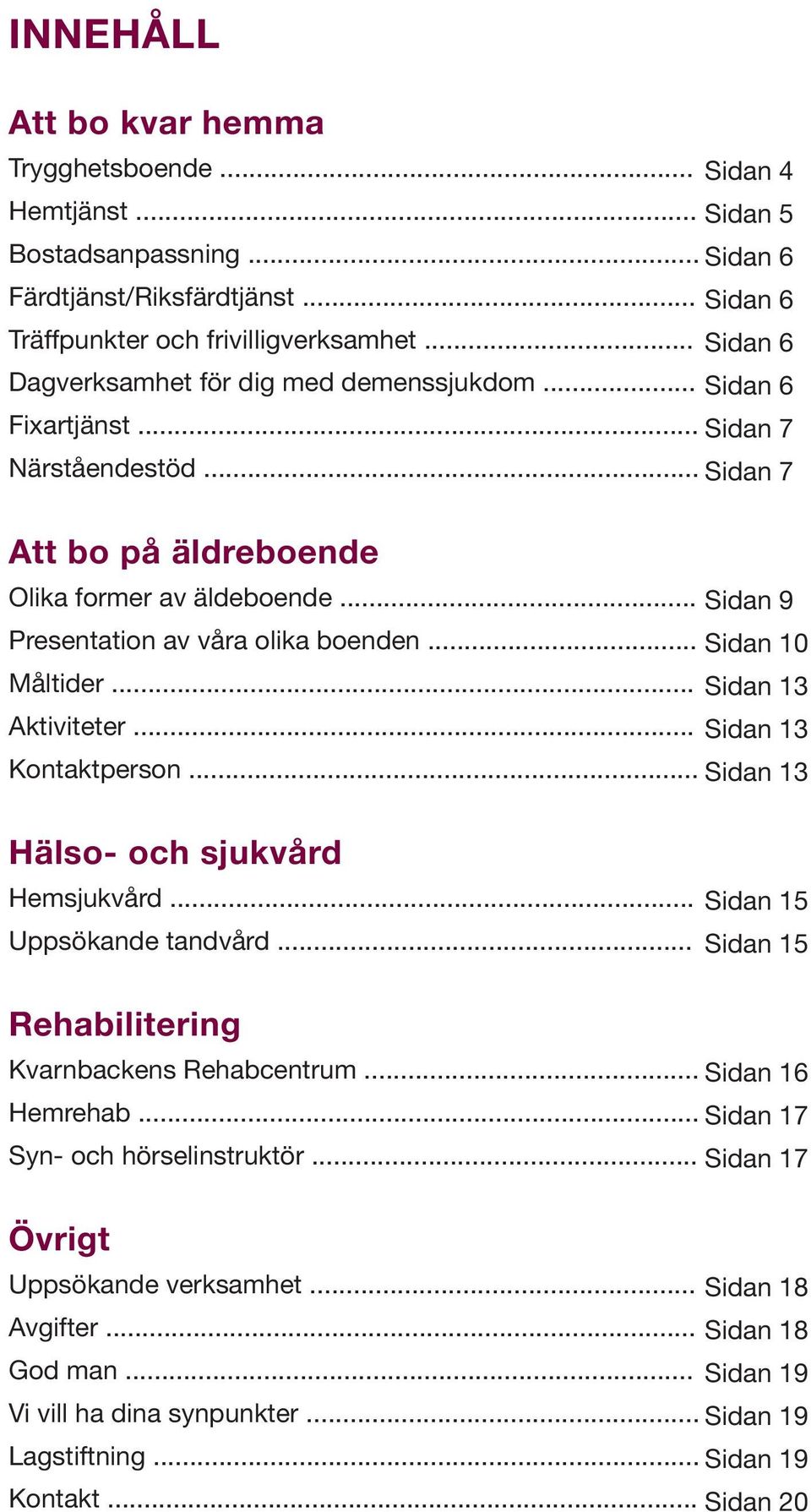 .. Sidan 9 Presentation av våra olika boenden... Sidan 10 Måltider... Sidan 13 Aktiviteter... Sidan 13 Kontaktperson... Sidan 13 Hälso- och sjukvård Hemsjukvård... Uppsökande tandvård.