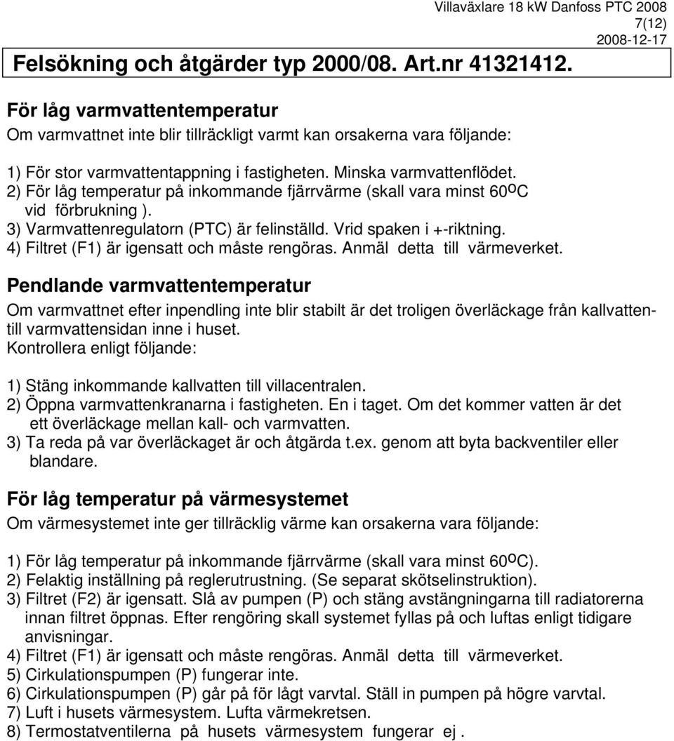 2) För låg temperatur på inkommande fjärrvärme (skall vara minst 60oC vid förbrukning ). 3) Varmvattenregulatorn (PTC) är felinställd. Vrid spaken i +-riktning.