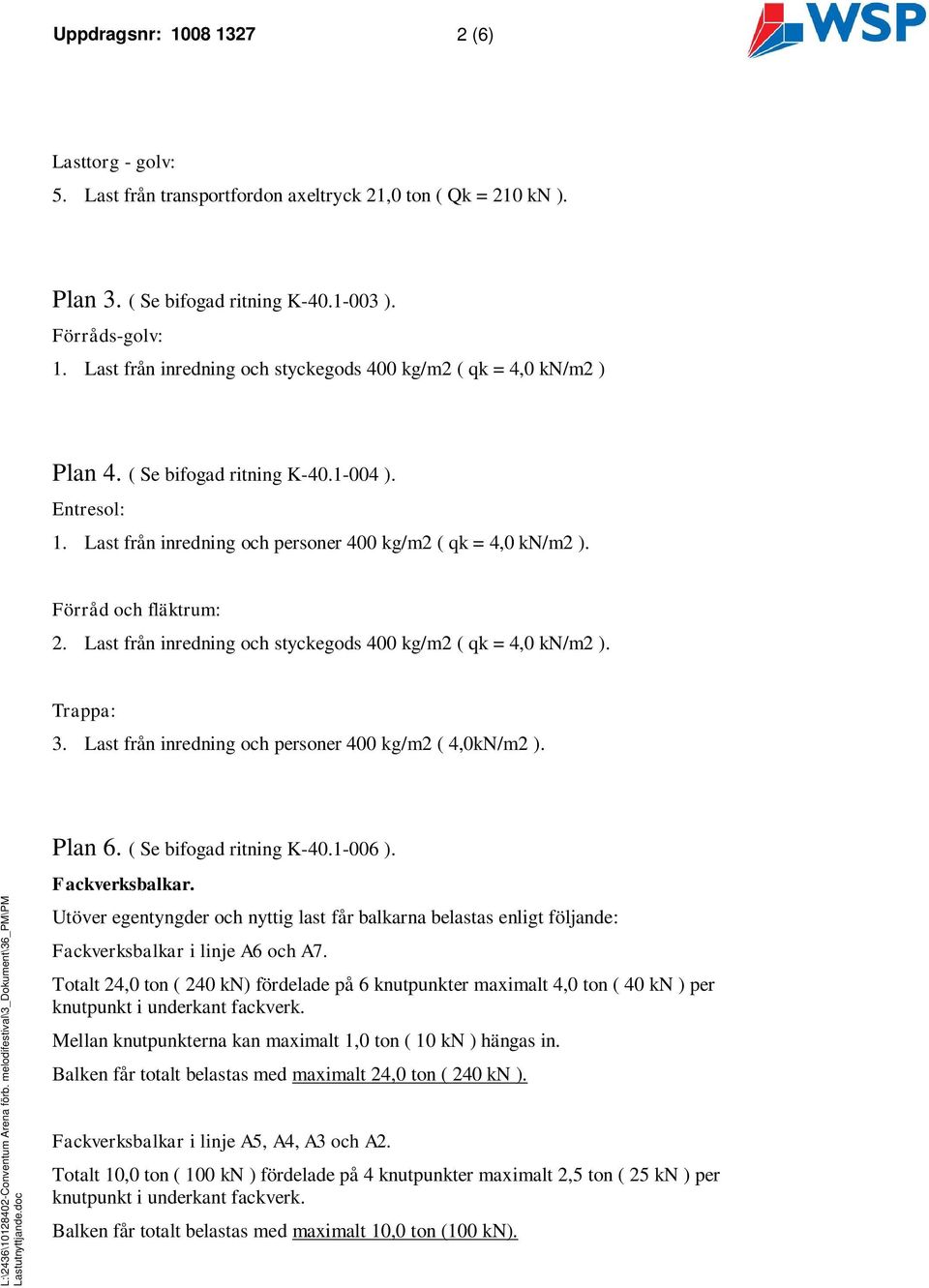 Förråd och fläktrum: 2. Last från inredning och styckegods 400 kg/m2 ( qk = 4,0 kn/m2 ). Trappa: 3. Last från inredning och personer 400 kg/m2 ( 4,0kN/m2 ). L:\2436\10128402-Conventum Arena förb.