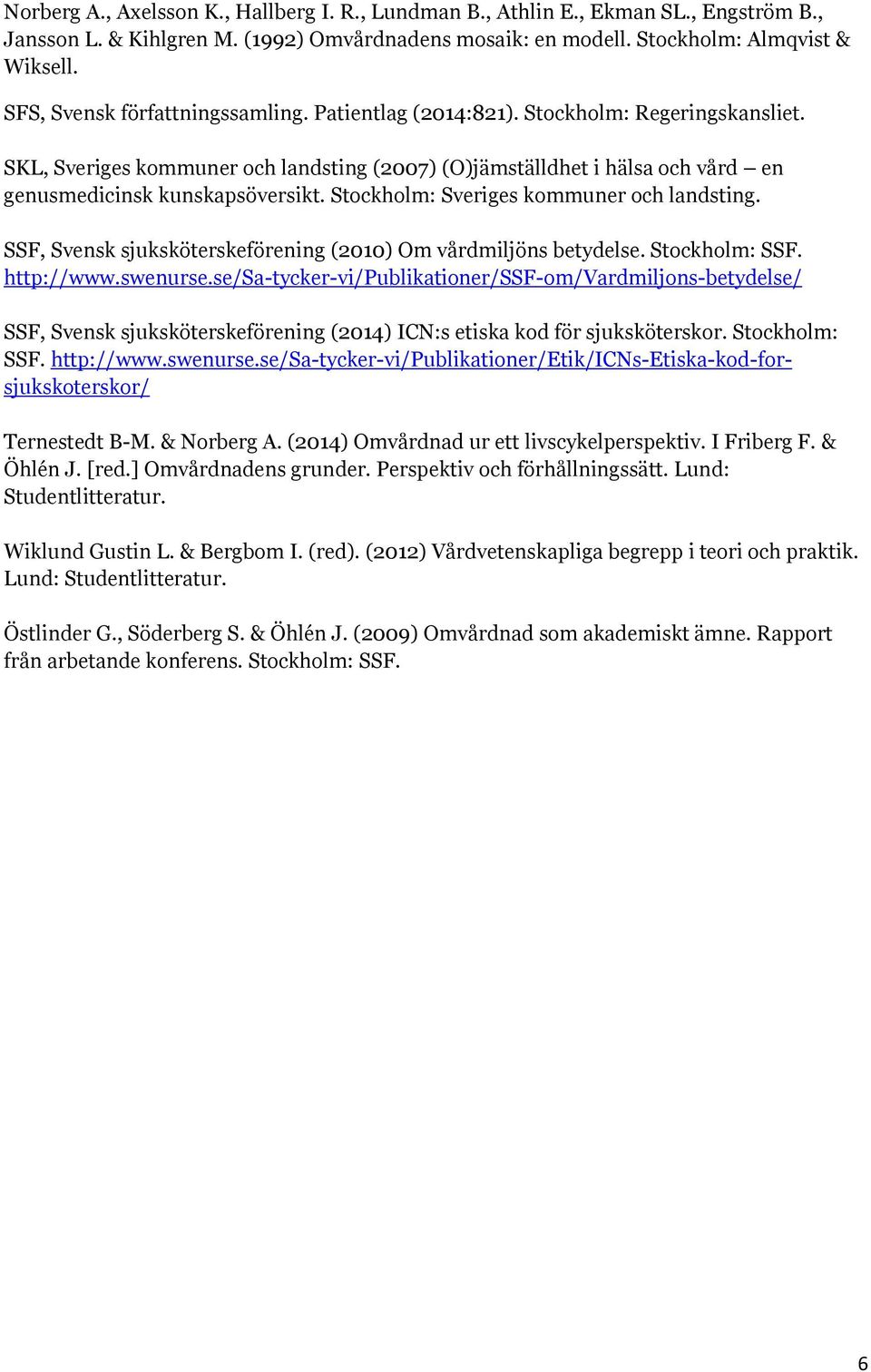 Stockholm: Sveriges kommuner och landsting. SSF, Svensk sjuksköterskeförening (2010) Om vårdmiljöns betydelse. Stockholm: SSF. http://www.swenurse.