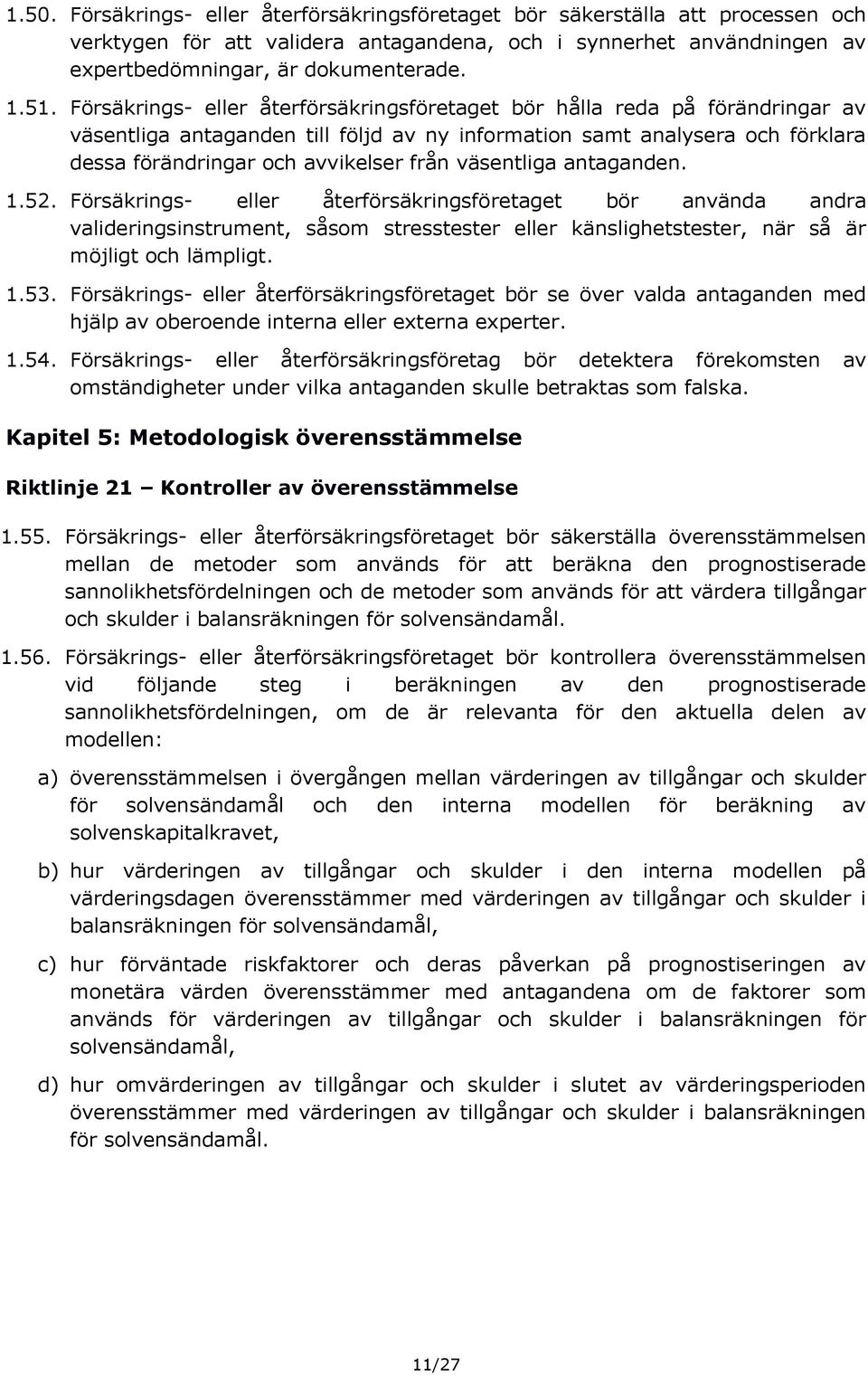 väsentliga antaganden. 1.52. Försäkrings- eller återförsäkringsföretaget bör använda andra valideringsinstrument, såsom stresstester eller känslighetstester, när så är möjligt och lämpligt. 1.53.