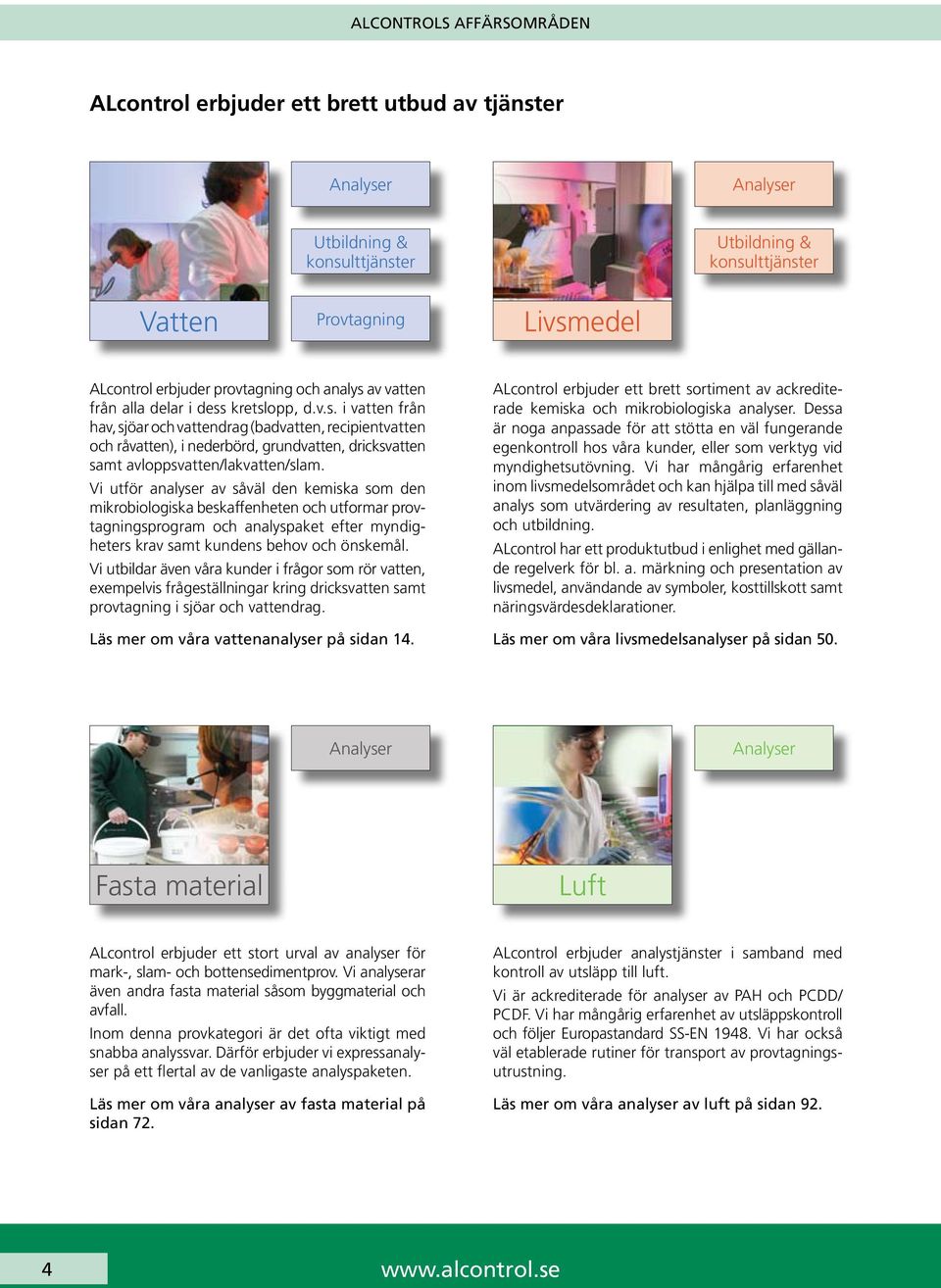 Vi utför analyser av såväl den kemiska som den mikrobiologiska beskaffenheten och utformar provtagningsprogram och analyspaket efter myndigheters krav samt kundens behov och önskemål.