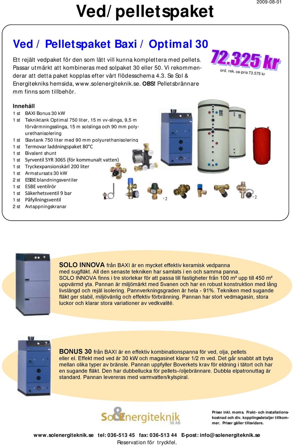 575 kr 1 st BAXI Bonus 30 kw 1 st Tekniktank Optimal 750 liter, 15 m vv-slinga, 9,5 m förvärmningsslinga, 15 m solslinga och 90 mm polyurethanisolering 1 st Slavtank 750 liter med 90 mm