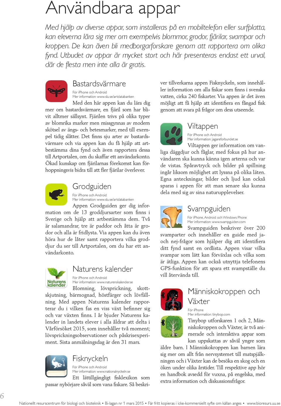 6 Bastardsvärmare För iphone och Android Mer information: www.slu.se/artdatabanken Med den här appen kan du lära dig mer om bastardsvärmare, en fjäril som har blivit alltmer sällsynt.