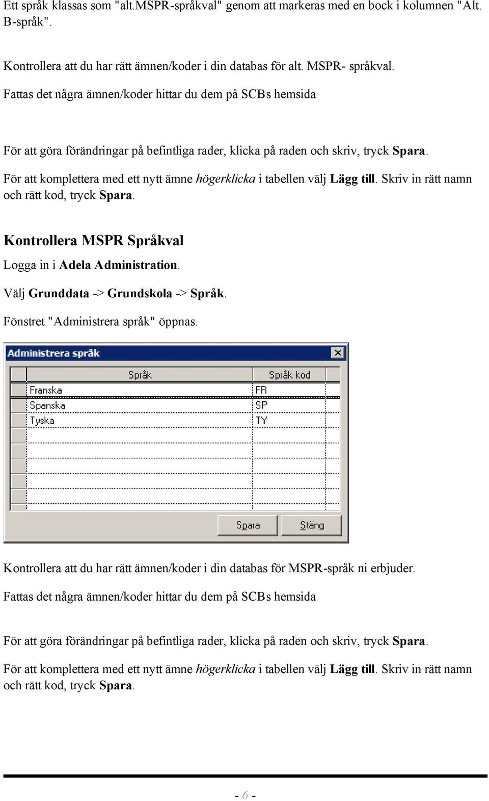 För att komplettera med ett nytt ämne högerklicka i tabellen välj Lägg till. Skriv in rätt namn och rätt kod, tryck Spara. Kontrollera MSPR Språkval Logga in i Adela Administration.