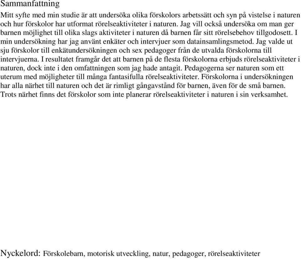 I min undersökning har jag använt enkäter och intervjuer som datainsamlingsmetod. Jag valde ut sju förskolor till enkätundersökningen och sex pedagoger från de utvalda förskolorna till intervjuerna.