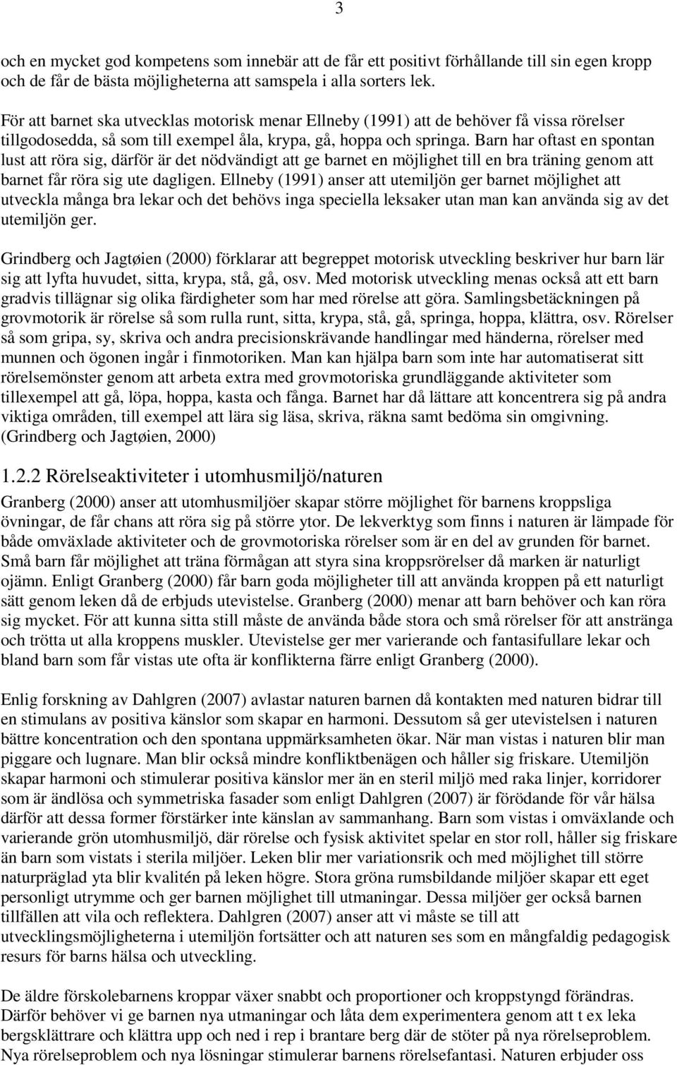 Barn har oftast en spontan lust att röra sig, därför är det nödvändigt att ge barnet en möjlighet till en bra träning genom att barnet får röra sig ute dagligen.
