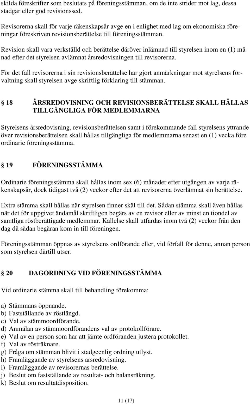 Revision skall vara verkställd och berättelse däröver inlämnad till styrelsen inom en (1) månad efter det styrelsen avlämnat årsredovisningen till revisorerna.