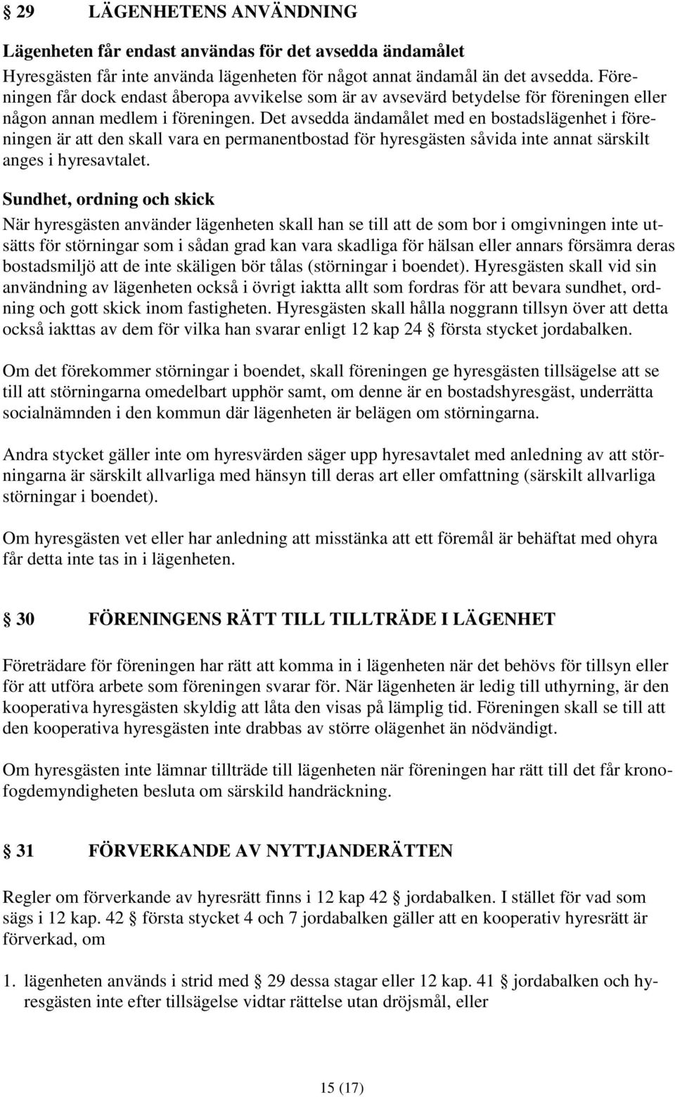 Det avsedda ändamålet med en bostadslägenhet i föreningen är att den skall vara en permanentbostad för hyresgästen såvida inte annat särskilt anges i hyresavtalet.