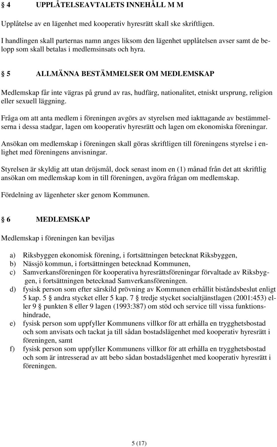 5 ALLMÄNNA BESTÄMMELSER OM MEDLEMSKAP Medlemskap får inte vägras på grund av ras, hudfärg, nationalitet, etniskt ursprung, religion eller sexuell läggning.