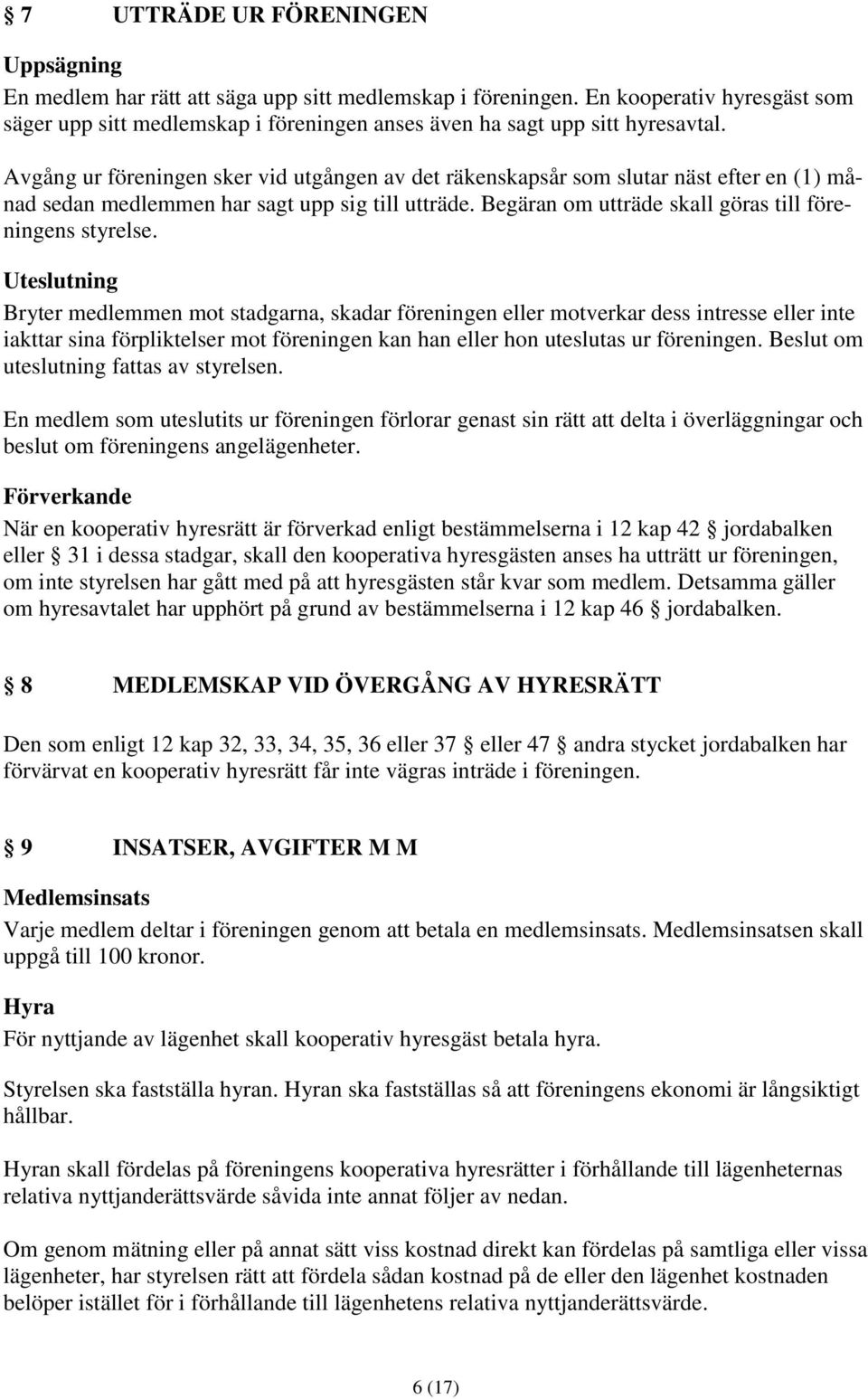 Avgång ur föreningen sker vid utgången av det räkenskapsår som slutar näst efter en (1) månad sedan medlemmen har sagt upp sig till utträde. Begäran om utträde skall göras till föreningens styrelse.