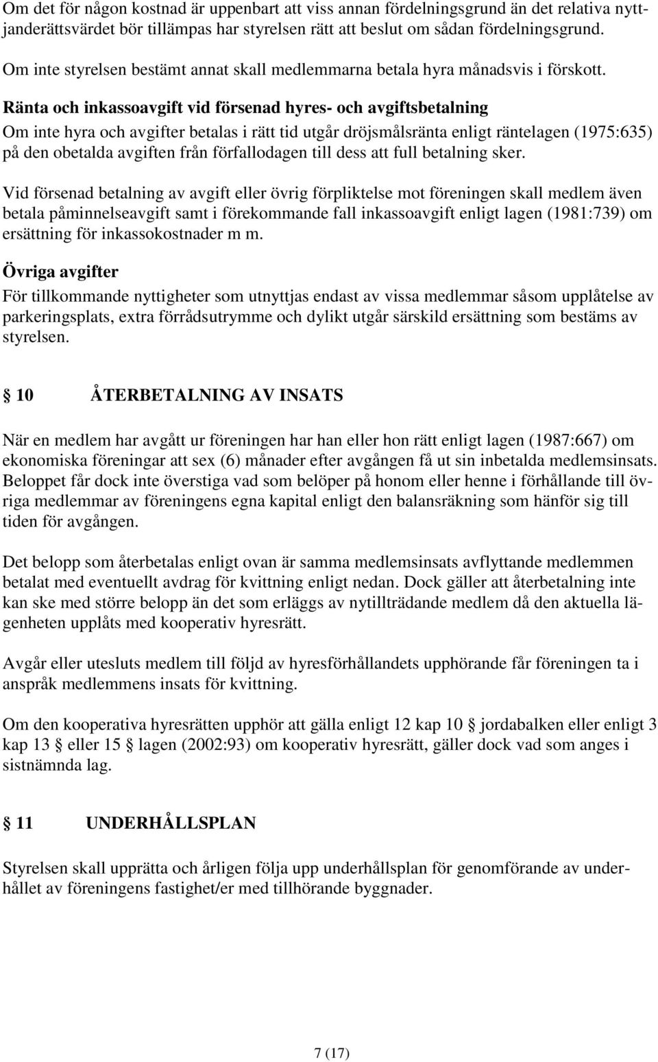 Ränta och inkassoavgift vid försenad hyres- och avgiftsbetalning Om inte hyra och avgifter betalas i rätt tid utgår dröjsmålsränta enligt räntelagen (1975:635) på den obetalda avgiften från