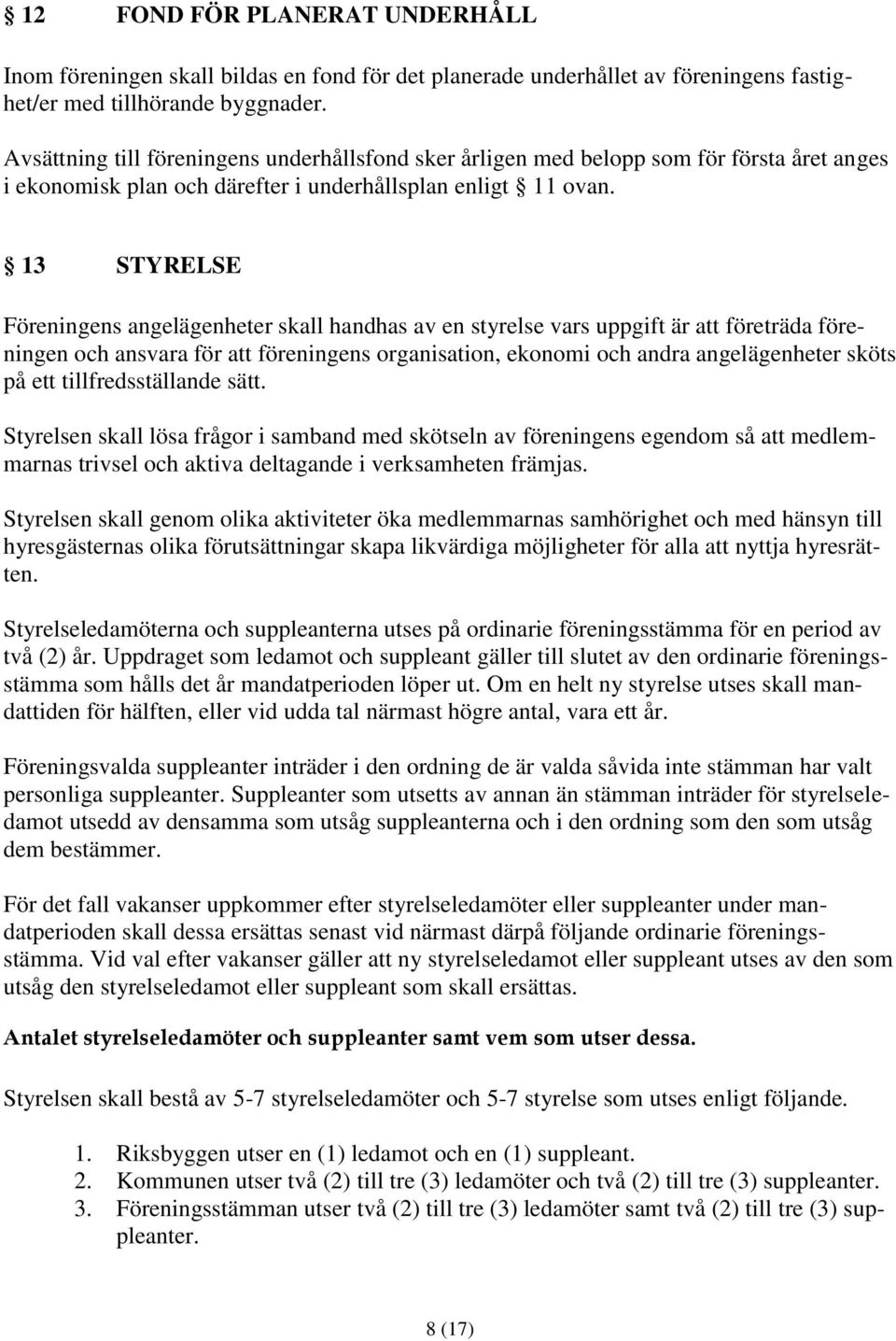 13 STYRELSE Föreningens angelägenheter skall handhas av en styrelse vars uppgift är att företräda föreningen och ansvara för att föreningens organisation, ekonomi och andra angelägenheter sköts på