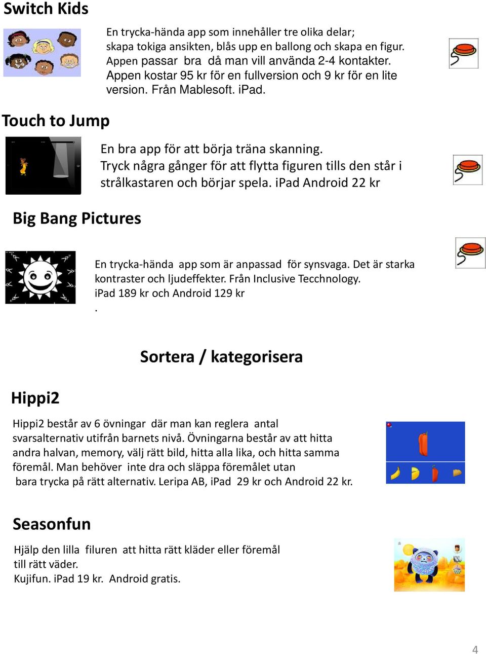 Tryck några gånger för att flytta figuren tills den står i strålkastaren och börjar spela. ipad Android 22 kr En trycka-hända app som är anpassad för synsvaga.