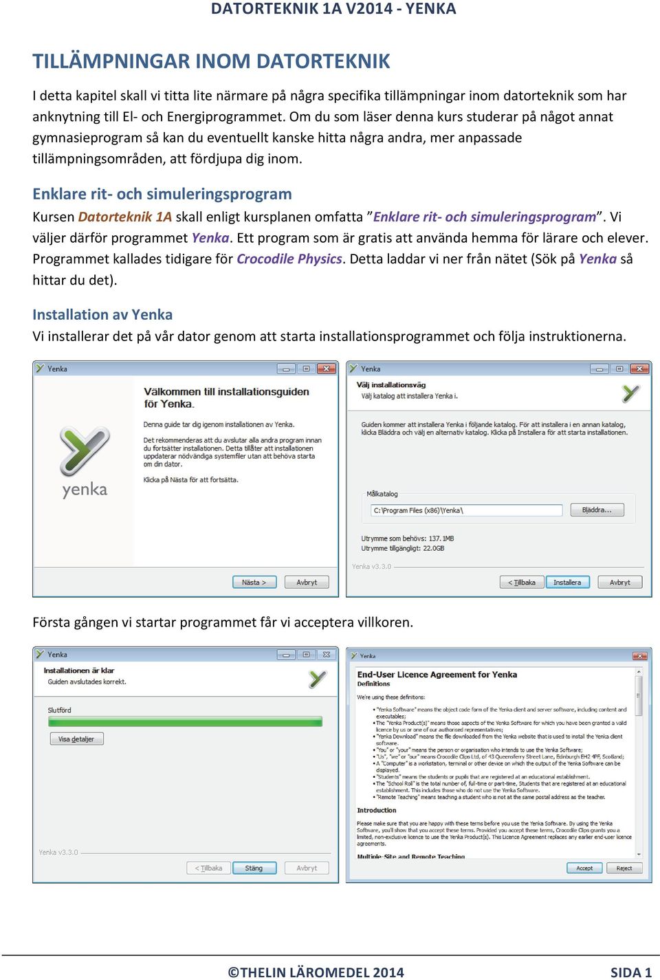 Enklare rit och simuleringsprogram Kursen Datorteknik 1A skall enligt kursplanen omfatta Enklare rit och simuleringsprogram. Vi väljer därför programmet Yenka.