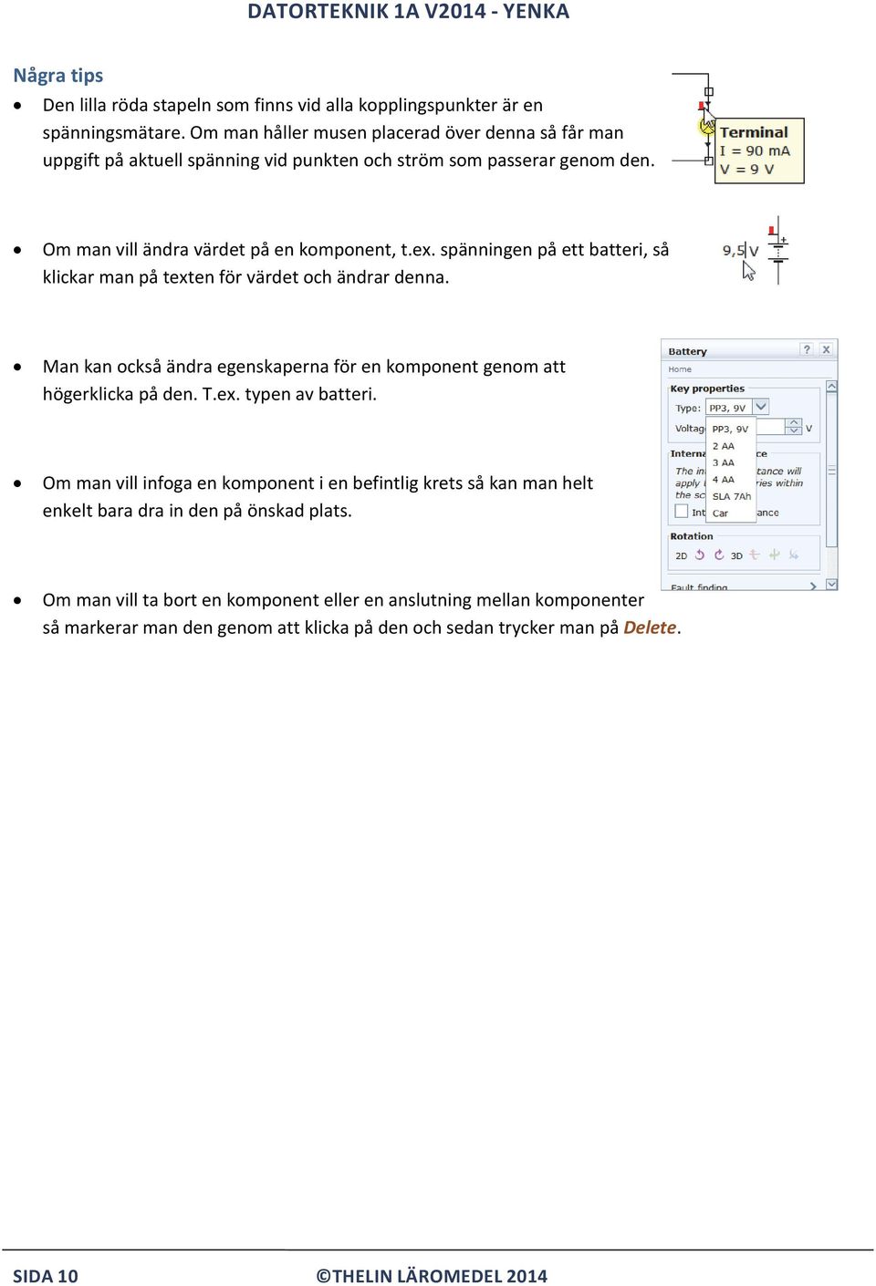 spänningen på ett batteri, så klickar man på texten för värdet och ändrar denna. Man kan också ändra egenskaperna för en komponent genom att högerklicka på den. T.ex. typen av batteri.