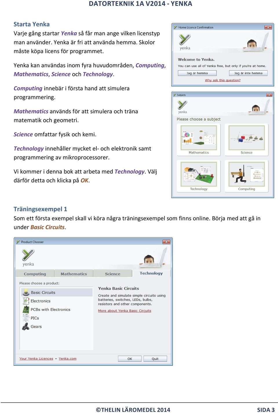 Mathematics används för att simulera och träna matematik och geometri. Science omfattar fysik och kemi.