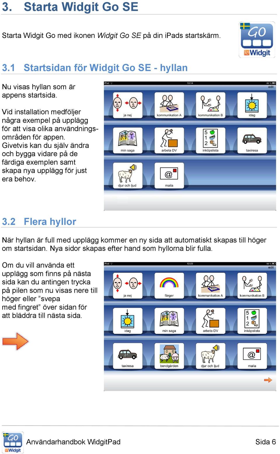 Givetvis kan du själv ändra och bygga vidare på de färdiga exemplen samt skapa nya upplägg för just era behov. 3.