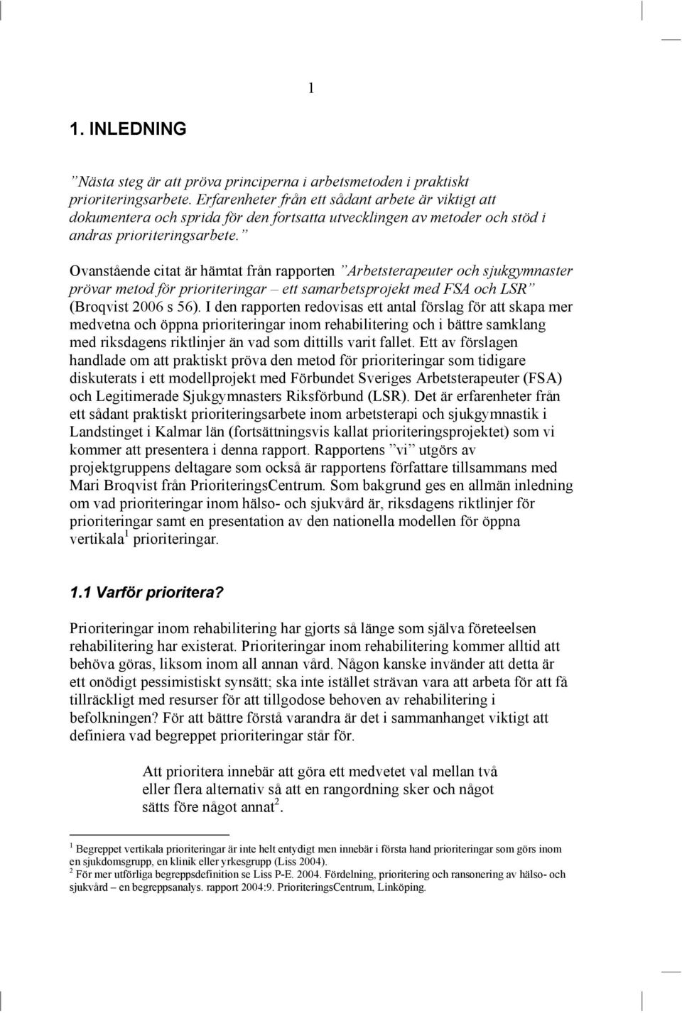 Ovanstående citat är hämtat från rapporten Arbetsterapeuter och sjukgymnaster prövar metod för prioriteringar ett samarbetsprojekt med FSA och LSR (Broqvist 2006 s 56).