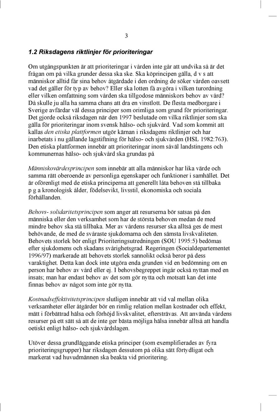 Eller ska lotten få avgöra i vilken turordning eller vilken omfattning som vården ska tillgodose människors behov av vård? Då skulle ju alla ha samma chans att dra en vinstlott.