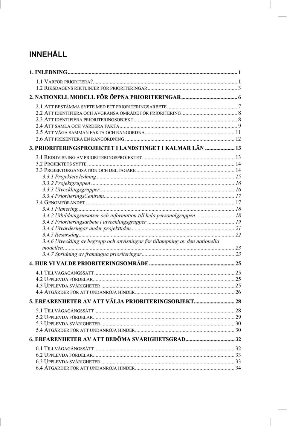 5 ATT VÄGA SAMMAN FAKTA OCH RANGORDNA... 11 2.6 ATT PRESENTERA EN RANGORDNING... 12 3. PRIORITERINGSPROJEKTET I LANDSTINGET I KALMAR LÄN... 13 3.1 REDOVISNING AV PRIORITERINGSPROJEKTET... 13 3.2 PROJEKTETS SYFTE.