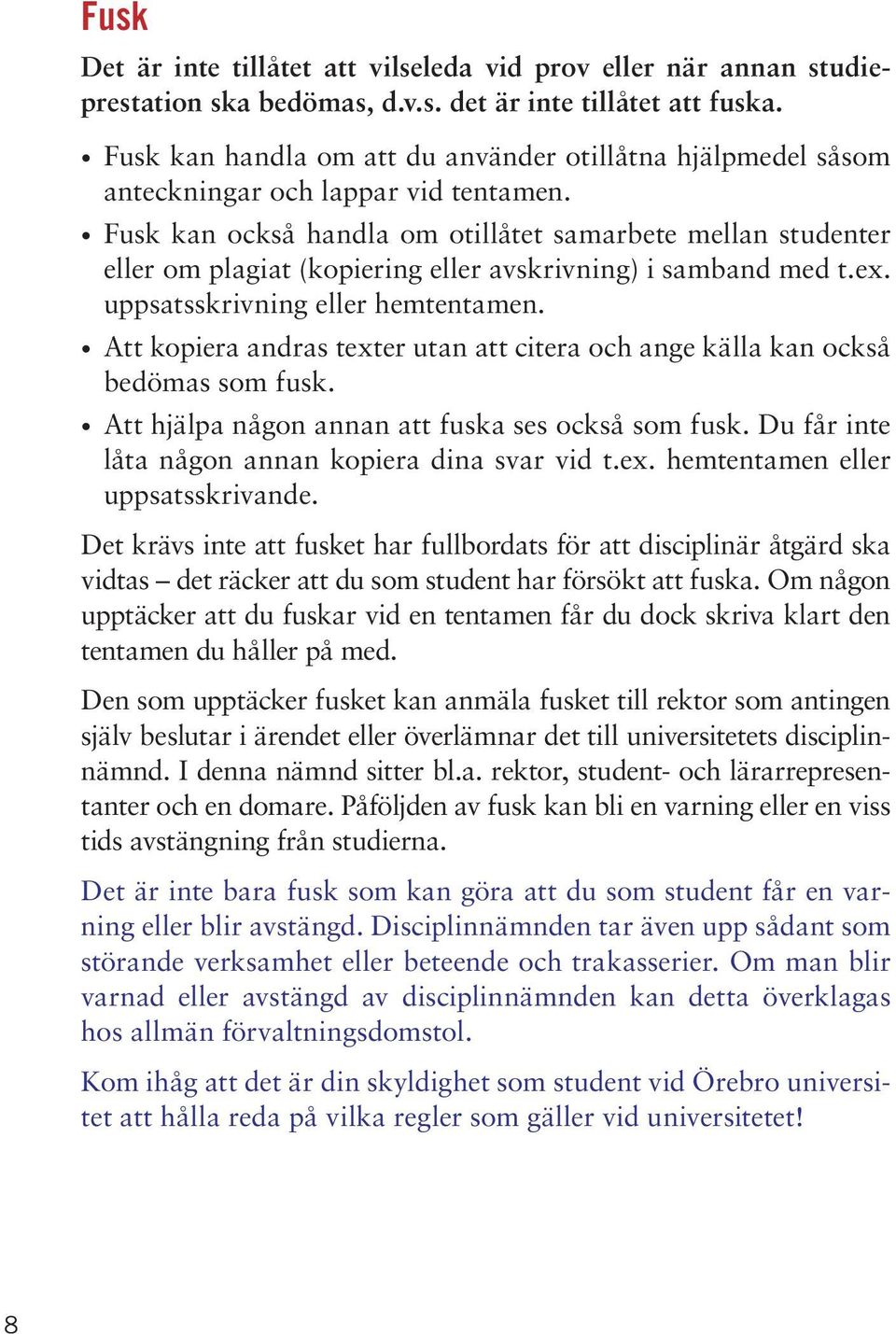 Fusk kan också handla om otillåtet samarbete mellan studenter eller om plagiat (kopiering eller avskrivning) i samband med t.ex. uppsatsskrivning eller hemtentamen.