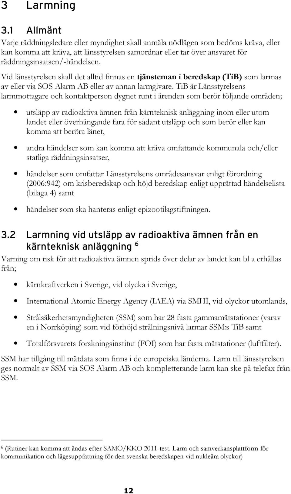 Vid länsstyrelsen skall det alltid finnas en tjänsteman i beredskap (TiB) som larmas av eller via SOS Alarm AB eller av annan larmgivare.