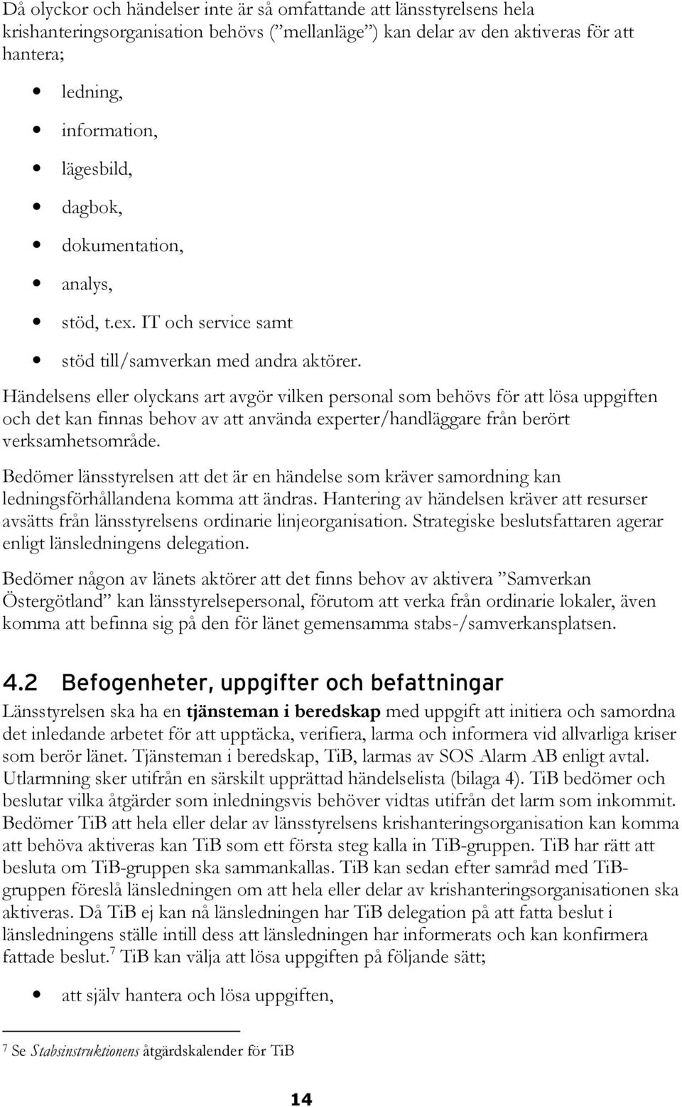 Händelsens eller olyckans art avgör vilken personal som behövs för att lösa uppgiften och det kan finnas behov av att använda experter/handläggare från berört verksamhetsområde.