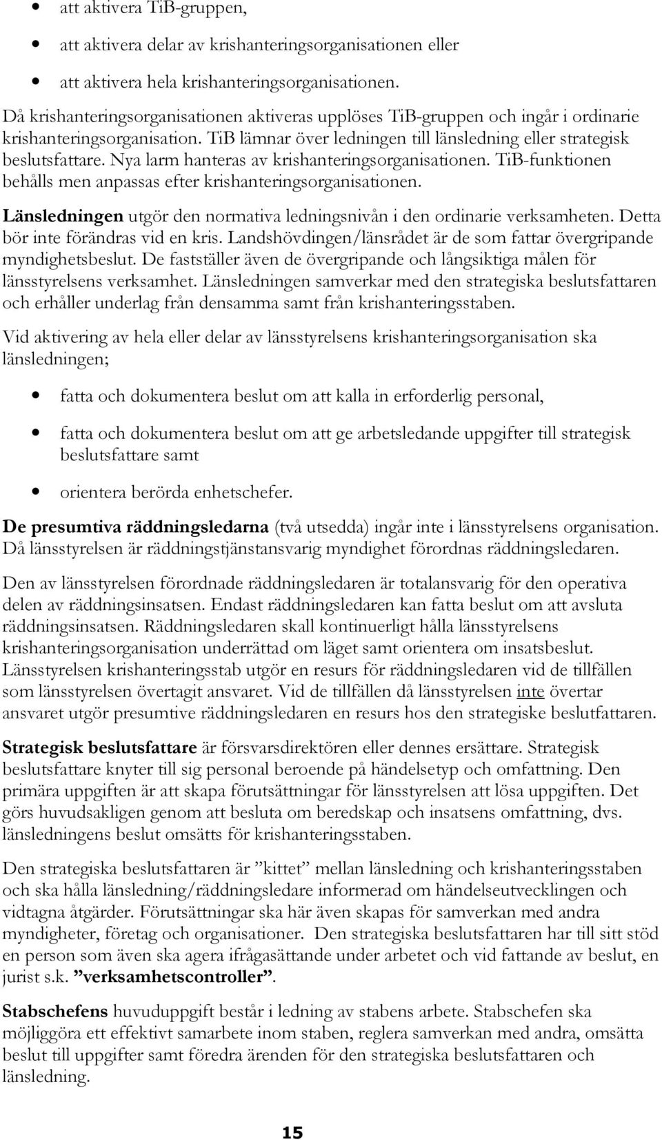 Nya larm hanteras av krishanteringsorganisationen. TiB-funktionen behålls men anpassas efter krishanteringsorganisationen. Länsledningen utgör den normativa ledningsnivån i den ordinarie verksamheten.