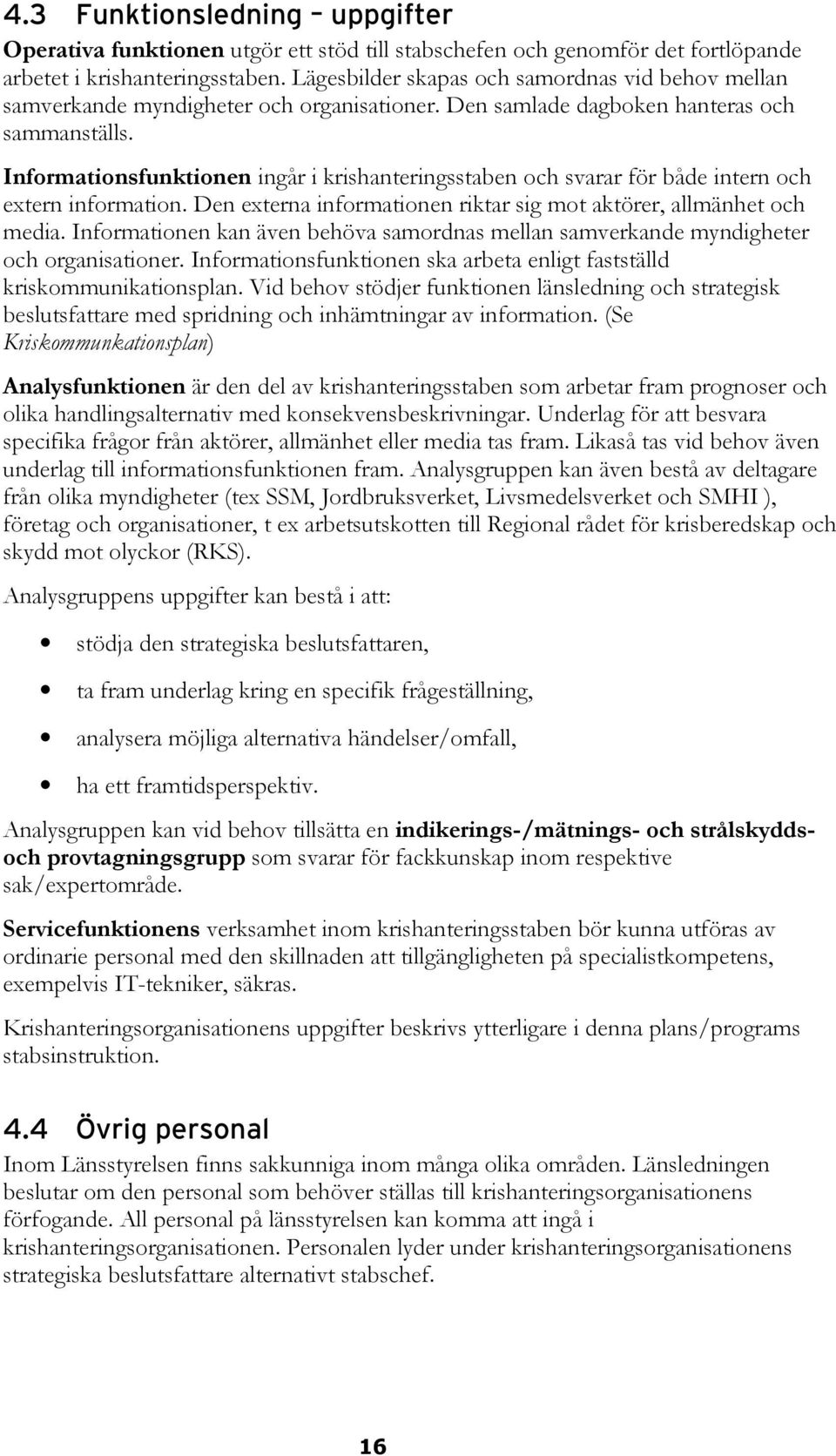 Informationsfunktionen ingår i krishanteringsstaben och svarar för både intern och extern information. Den externa informationen riktar sig mot aktörer, allmänhet och media.
