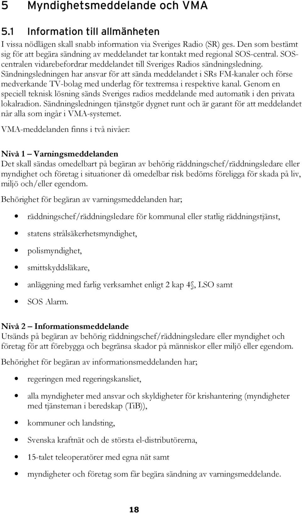 Sändningsledningen har ansvar för att sända meddelandet i SRs FM-kanaler och förse medverkande TV-bolag med underlag för textremsa i respektive kanal.
