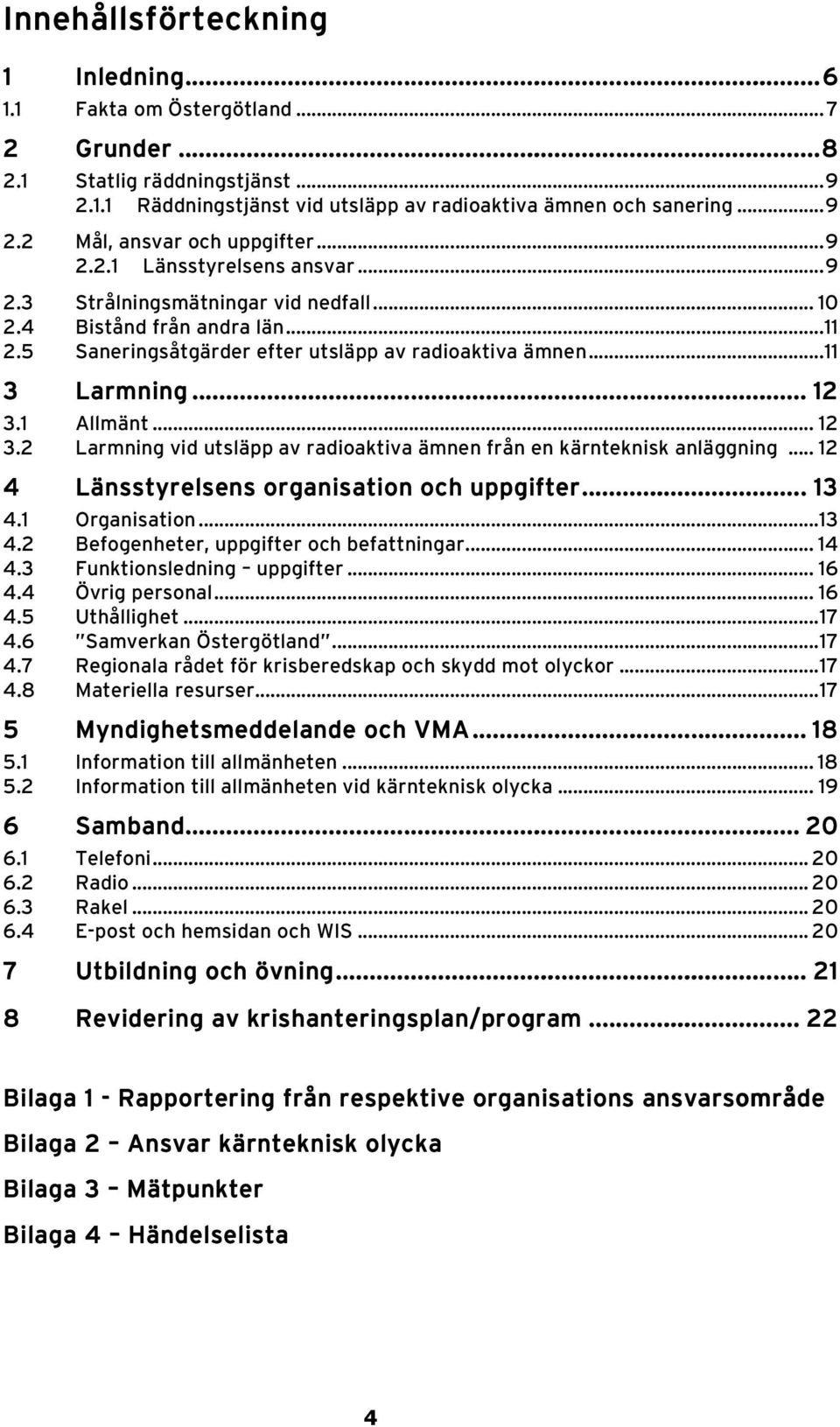 1 Allmänt... 12 3.2 Larmning vid utsläpp av radioaktiva ämnen från en kärnteknisk anläggning... 12 4 Länsstyrelsens organisation och uppgifter...... 13 4.1 Organisation...13 4.2 Befogenheter, uppgifter och befattningar.