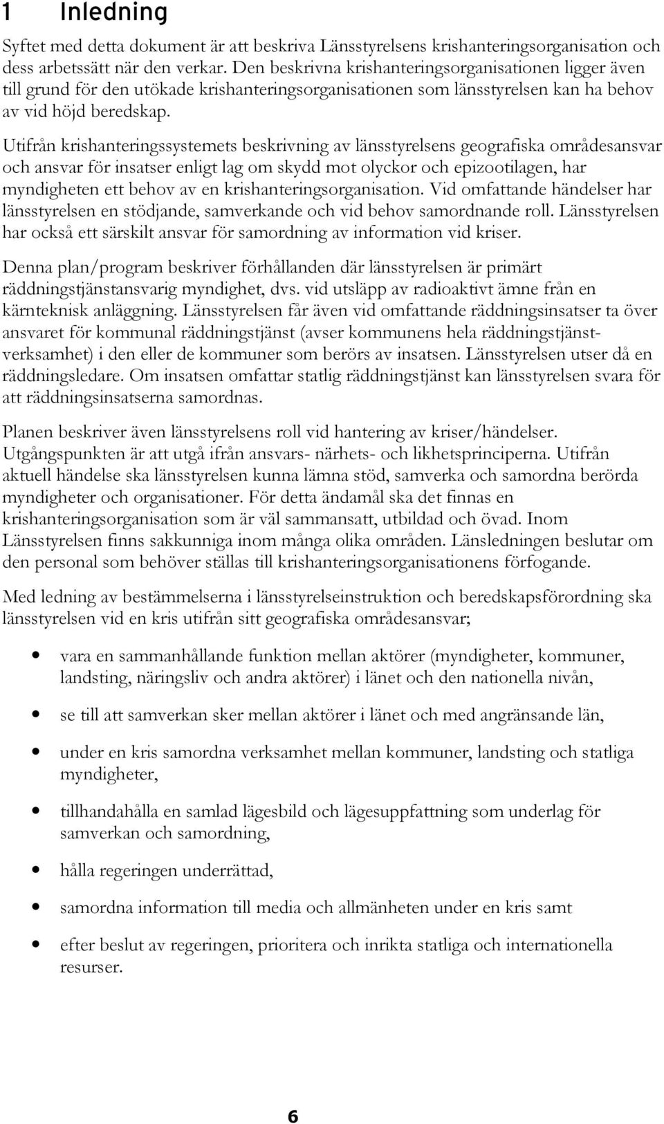 Utifrån krishanteringssystemets beskrivning av länsstyrelsens geografiska områdesansvar och ansvar för insatser enligt lag om skydd mot olyckor och epizootilagen, har myndigheten ett behov av en