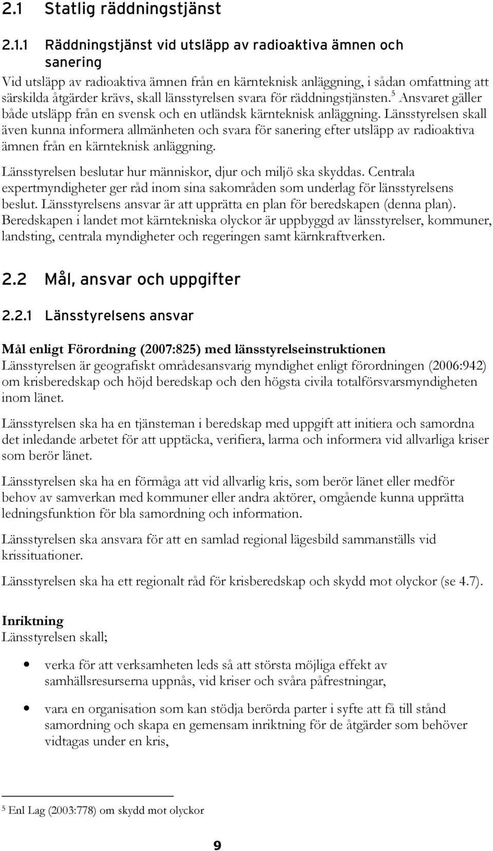 Länsstyrelsen skall även kunna informera allmänheten och svara för sanering efter utsläpp av radioaktiva ämnen från en kärnteknisk anläggning.