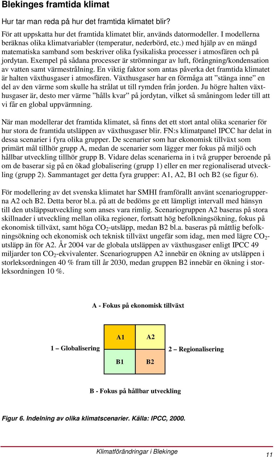 Exempel på sådana processer är strömningar av luft, förångning/kondensation av vatten samt värmestrålning. En viktig faktor som antas påverka det framtida klimatet är halten växthusgaser i atmosfären.