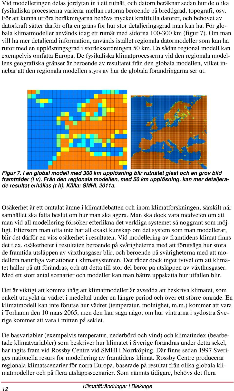 För globala klimatmodeller används idag ett rutnät med sidorna 100-300 km (figur 7).