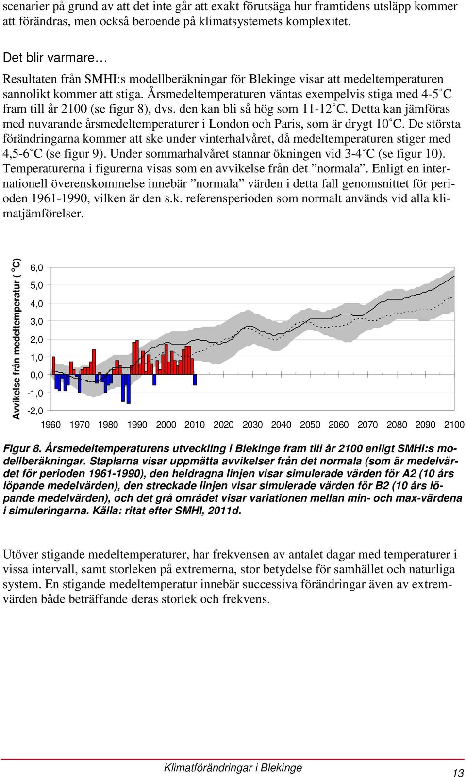 Årsmedeltemperaturen väntas exempelvis stiga med 4-5 C fram till år 2100 (se figur 8), dvs. den kan bli så hög som 11-12 C.